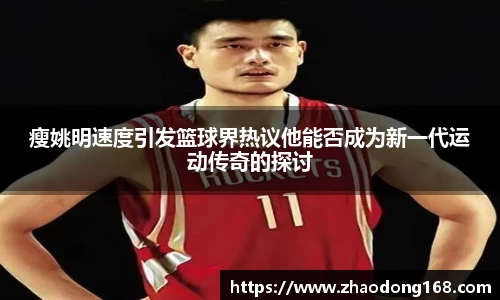 瘦姚明速度引发篮球界热议他能否成为新一代运动传奇的探讨