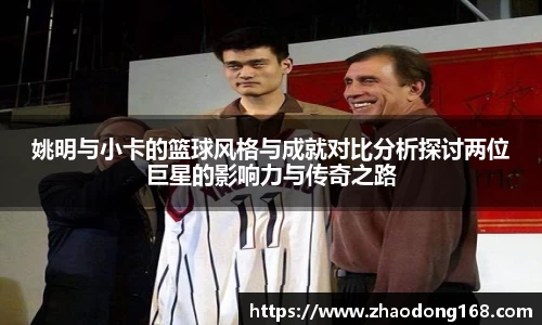 姚明与小卡的篮球风格与成就对比分析探讨两位巨星的影响力与传奇之路