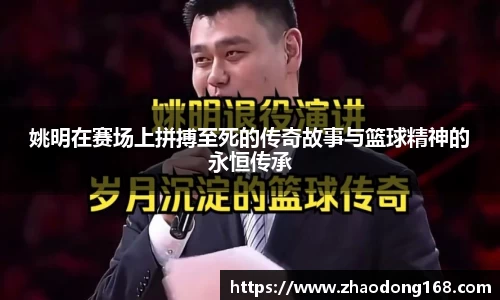 姚明在赛场上拼搏至死的传奇故事与篮球精神的永恒传承
