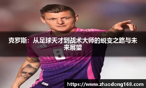 克罗斯：从足球天才到战术大师的蜕变之路与未来展望