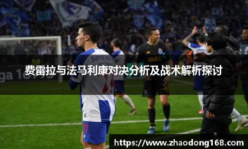 费雷拉与法马利康对决分析及战术解析探讨