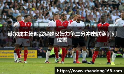 赫尔城主场迎战罗瑟汉姆力争三分冲击联赛前列位置