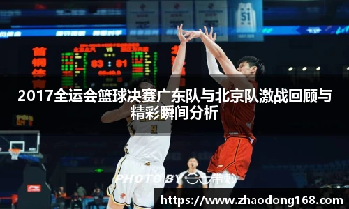 2017全运会篮球决赛广东队与北京队激战回顾与精彩瞬间分析