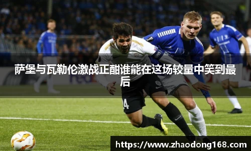 萨堡与瓦勒伦激战正酣谁能在这场较量中笑到最后
