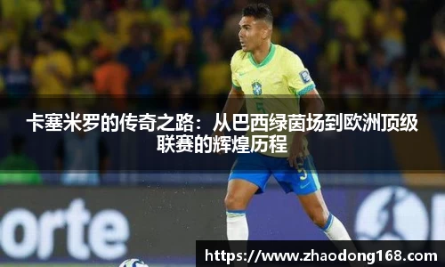 卡塞米罗的传奇之路：从巴西绿茵场到欧洲顶级联赛的辉煌历程