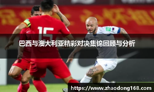 巴西与澳大利亚精彩对决集锦回顾与分析