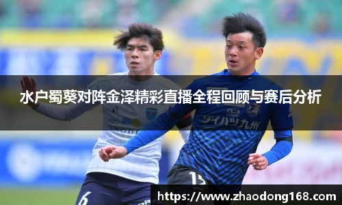 水户蜀葵对阵金泽精彩直播全程回顾与赛后分析