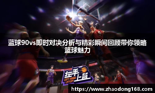 蓝球90vs即时对决分析与精彩瞬间回顾带你领略篮球魅力